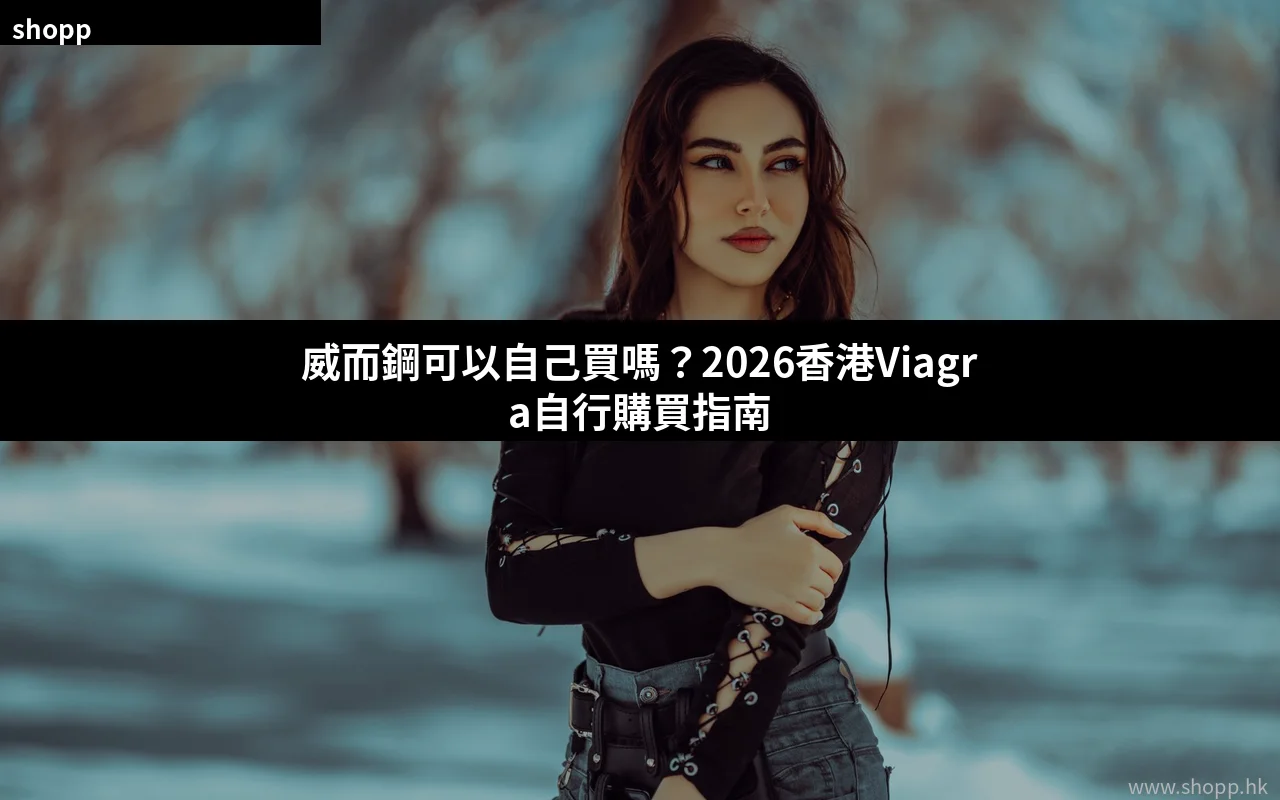 威而鋼可以自己買嗎 香港Viagra購買指南